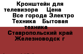 Кронштейн для телевизора  › Цена ­ 8 000 - Все города Электро-Техника » Бытовая техника   . Ставропольский край,Железноводск г.
